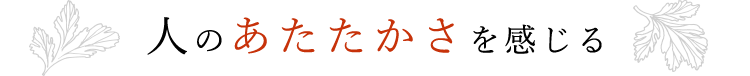 人のあたたかさを感じる