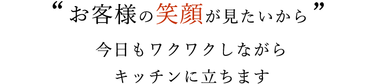 お客様の笑顔が見たいから